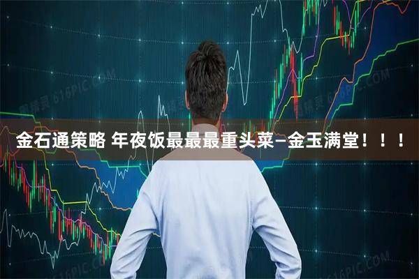 金石通策略 年夜饭最最最重头菜—金玉满堂！！！