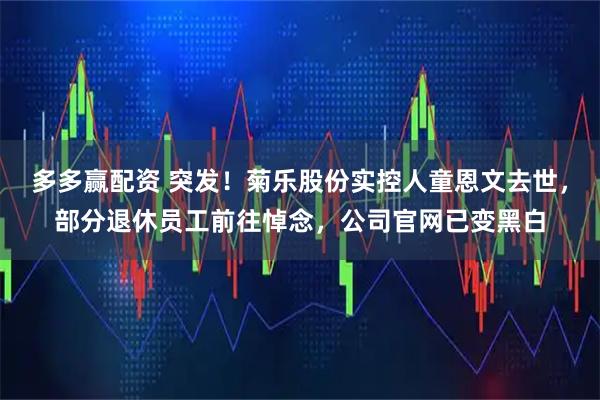多多赢配资 突发！菊乐股份实控人童恩文去世，部分退休员工前往悼念，公司官网已变黑白