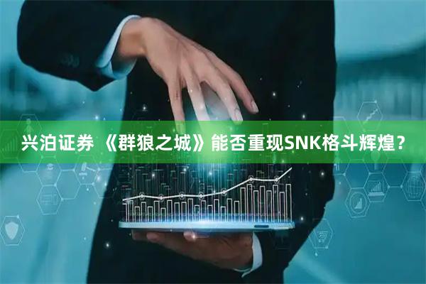 兴泊证券 《群狼之城》能否重现SNK格斗辉煌？