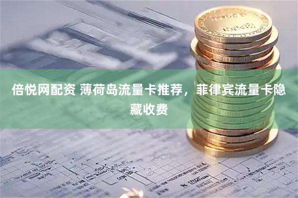 倍悦网配资 薄荷岛流量卡推荐，菲律宾流量卡隐藏收费