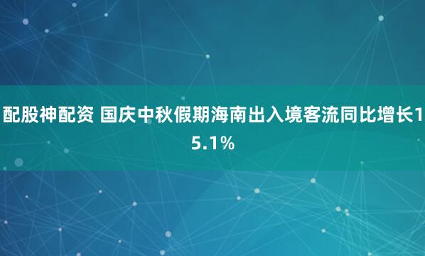 配股神配资 国庆中秋假期海南出入境客流同比增长15.1%