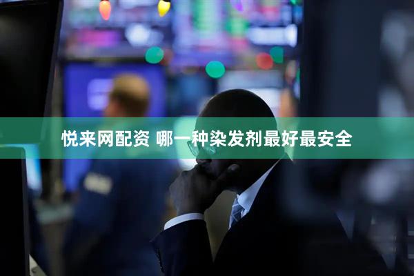 悦来网配资 哪一种染发剂最好最安全