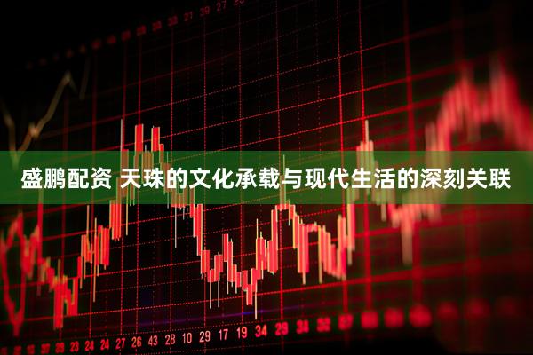 盛鹏配资 天珠的文化承载与现代生活的深刻关联
