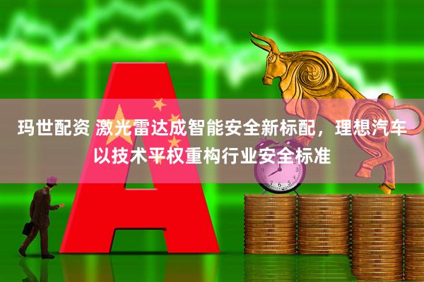 玛世配资 激光雷达成智能安全新标配，理想汽车以技术平权重构行业安全标准
