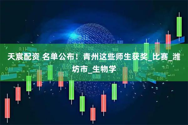 天宸配资 名单公布！青州这些师生获奖_比赛_潍坊市_生物学