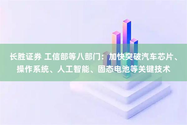 长胜证券 工信部等八部门：加快突破汽车芯片、操作系统、人工智能、固态电池等关键技术